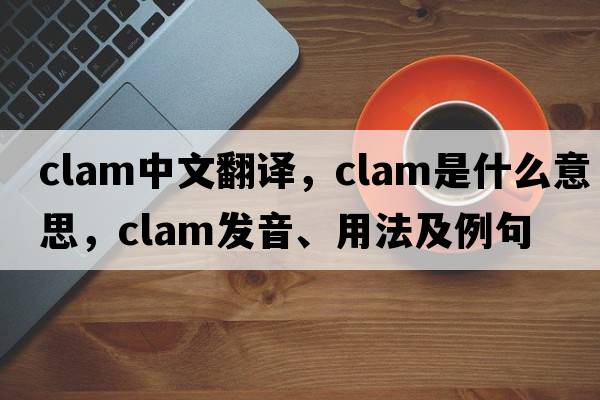 clam中文翻譯，clam是什么意思，clam發(fā)音、用法及例句