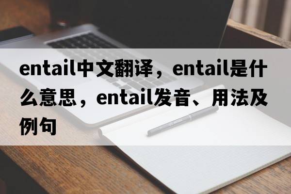 entail中文翻譯，entail是什么意思，entail發(fā)音、用法及例句