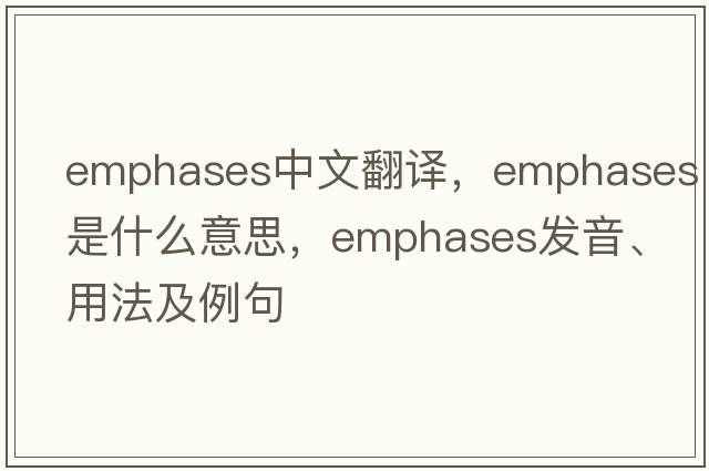 emphases中文翻譯，emphases是什么意思，emphases發(fā)音、用法及例句