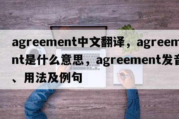 agreement中文翻譯，agreement是什么意思，agreement發(fā)音、用法及例句
