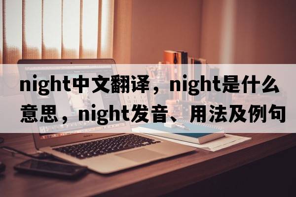 night中文翻譯，night是什么意思，night發(fā)音、用法及例句