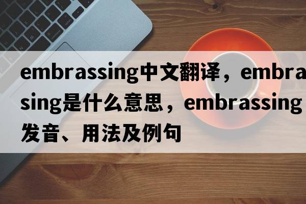 embrassing中文翻譯，embrassing是什么意思，embrassing發(fā)音、用法及例句