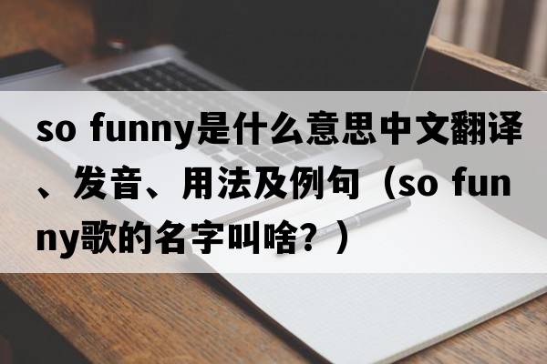 so funny是什么意思中文翻譯、發(fā)音、用法及例句（so funny歌的名字叫啥？）