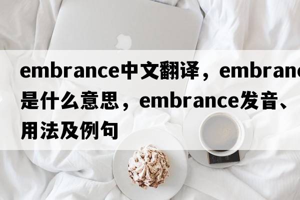 embrance中文翻譯，embrance是什么意思，embrance發(fā)音、用法及例句