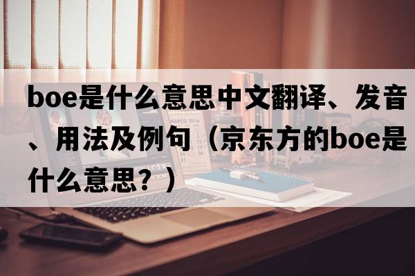 boe是什么意思中文翻譯、發(fā)音、用法及例句（京東方的boe是什么意思？）