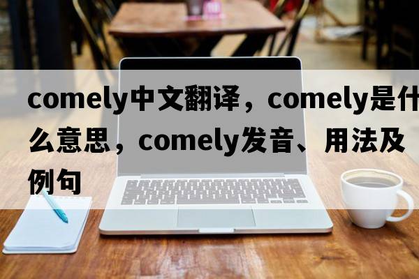 comely中文翻譯，comely是什么意思，comely發(fā)音、用法及例句