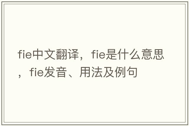 fie中文翻譯，fie是什么意思，fie發(fā)音、用法及例句