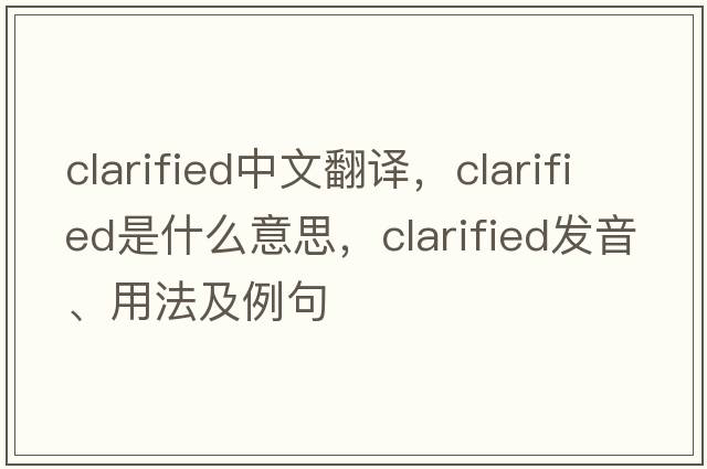 clarified中文翻譯，clarified是什么意思，clarified發(fā)音、用法及例句