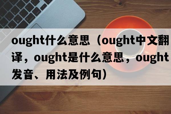 ought什么意思（ought中文翻譯，ought是什么意思，ought發(fā)音、用法及例句）