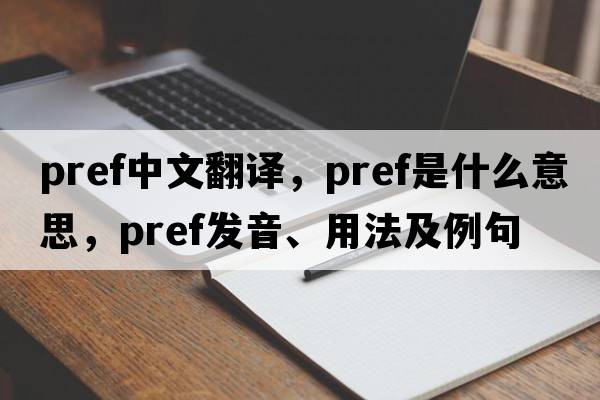 pref中文翻譯，pref是什么意思，pref發(fā)音、用法及例句