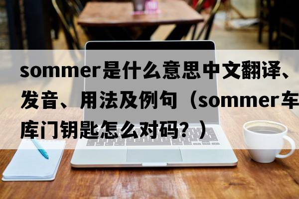 sommer是什么意思中文翻譯、發(fā)音、用法及例句（sommer車(chē)庫門(mén)鑰匙怎么對碼？）