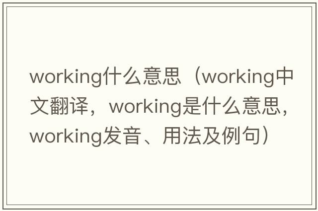 working什么意思（working中文翻譯，working是什么意思，working發(fā)音、用法及例句）