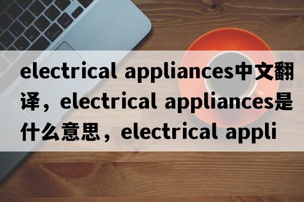electrical appliances中文翻譯，electrical appliances是什么意思，electrical appliances發(fā)音、用法及例句