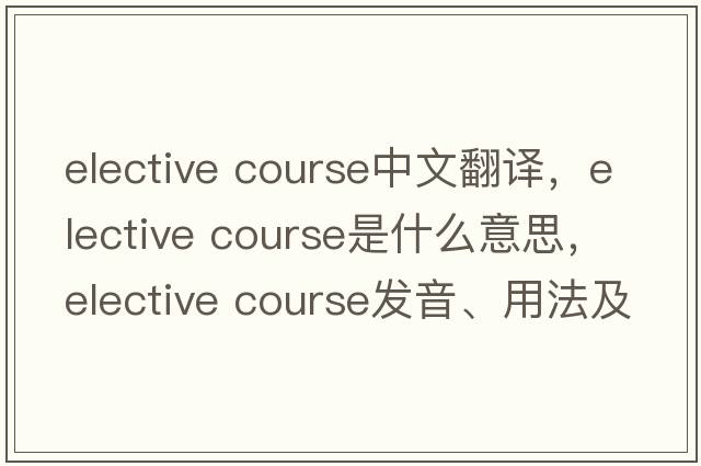 elective course中文翻譯，elective course是什么意思，elective course發(fā)音、用法及例句