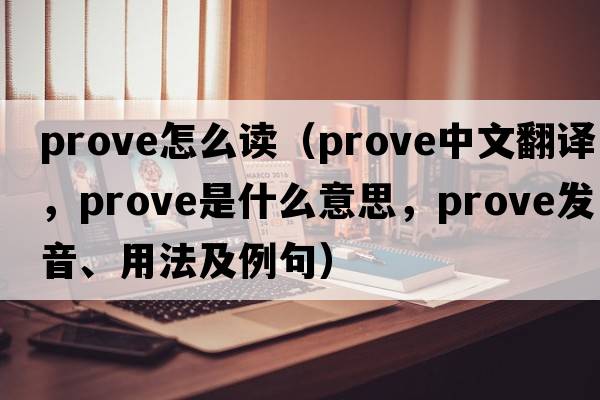 prove怎么讀（prove中文翻譯，prove是什么意思，prove發(fā)音、用法及例句）
