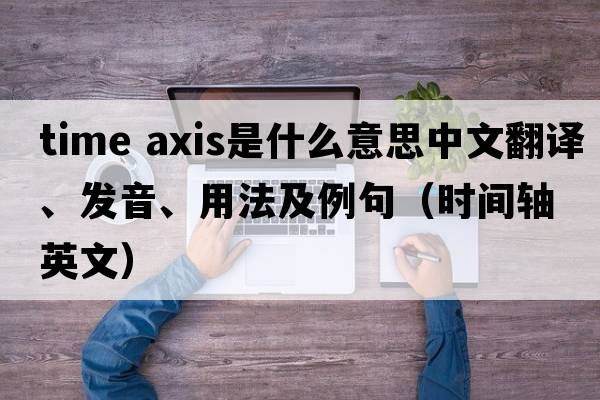 time axis是什么意思中文翻譯、發(fā)音、用法及例句（時(shí)間軸英文）