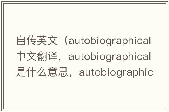 自傳英文（autobiographical中文翻譯，autobiographical是什么意思，autobiographical發(fā)音、用法及例句）