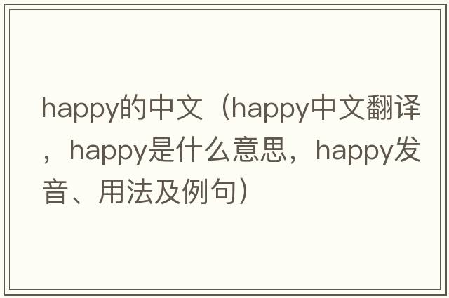 happy的中文（happy中文翻譯，happy是什么意思，happy發(fā)音、用法及例句）