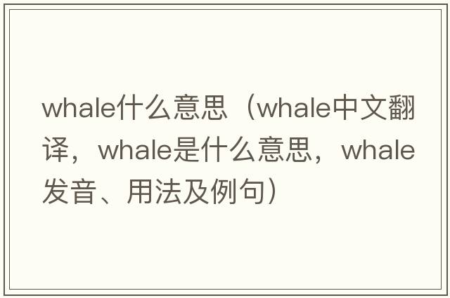 whale什么意思（whale中文翻譯，whale是什么意思，whale發(fā)音、用法及例句）