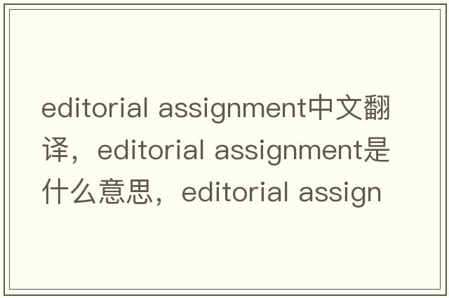 editorial assignment中文翻譯，editorial assignment是什么意思，editorial assignment發(fā)音、用法及例句