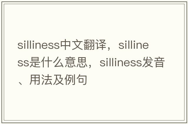 silliness中文翻譯，silliness是什么意思，silliness發(fā)音、用法及例句