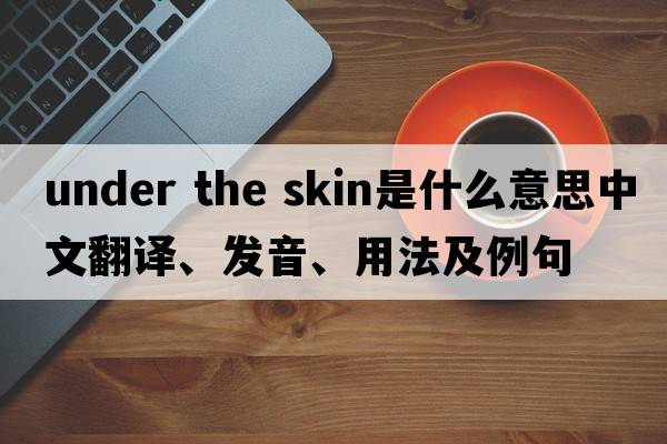under the skin是什么意思中文翻譯、發(fā)音、用法及例句
