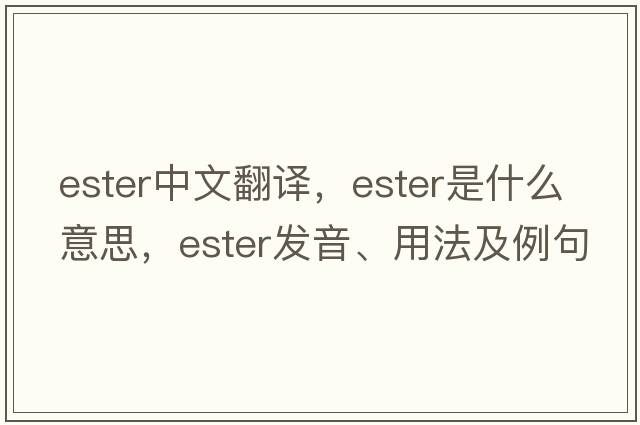 ester中文翻譯，ester是什么意思，ester發(fā)音、用法及例句