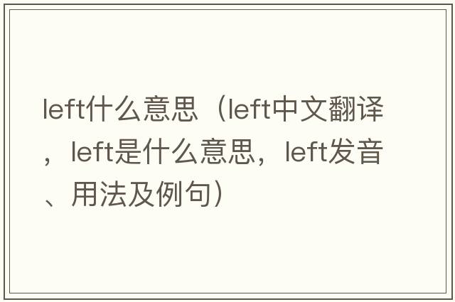 left什么意思（left中文翻譯，left是什么意思，left發(fā)音、用法及例句）
