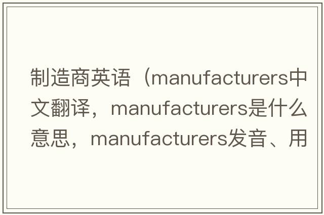 制造商英語(yǔ)（manufacturers中文翻譯，manufacturers是什么意思，manufacturers發(fā)音、用法及例句）
