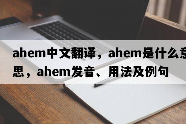 ahem中文翻譯，ahem是什么意思，ahem發(fā)音、用法及例句