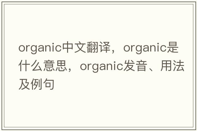 organic中文翻譯，organic是什么意思，organic發(fā)音、用法及例句