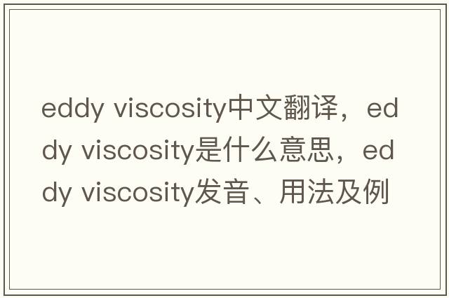 eddy viscosity中文翻譯，eddy viscosity是什么意思，eddy viscosity發(fā)音、用法及例句