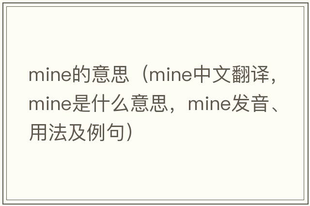 mine的意思（mine中文翻譯，mine是什么意思，mine發(fā)音、用法及例句）