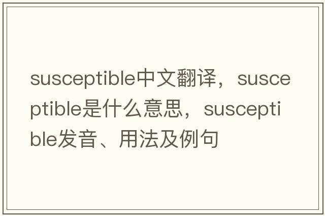 susceptible中文翻譯，susceptible是什么意思，susceptible發(fā)音、用法及例句