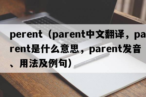 perent（parent中文翻譯，parent是什么意思，parent發(fā)音、用法及例句）