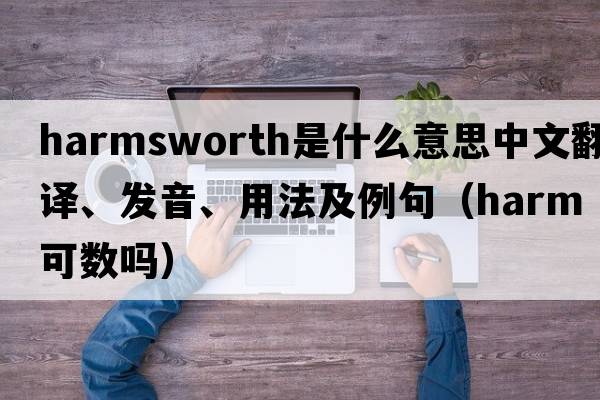 Harmsworth是什么意思中文翻譯、發(fā)音、用法及例句（harm可數嗎）