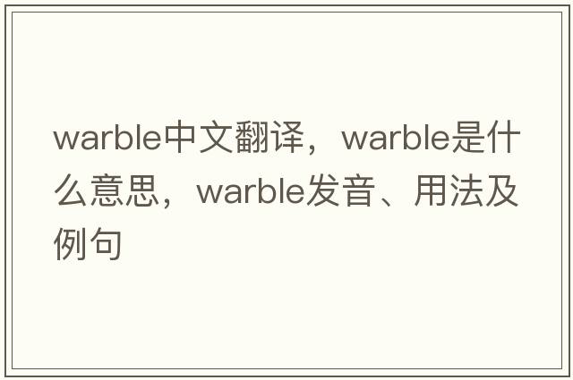 warble中文翻譯，warble是什么意思，warble發(fā)音、用法及例句