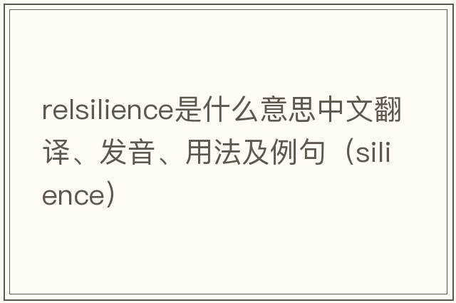 relsilience是什么意思中文翻譯、發(fā)音、用法及例句（silience）