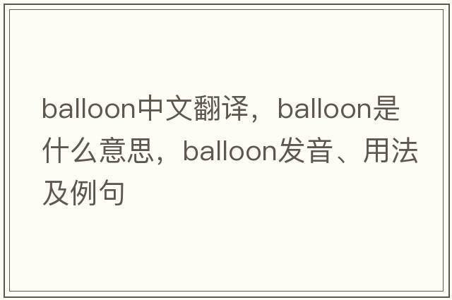 balloon中文翻譯，balloon是什么意思，balloon發(fā)音、用法及例句