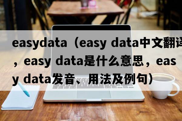 easydata（easy data中文翻譯，easy data是什么意思，easy data發(fā)音、用法及例句）