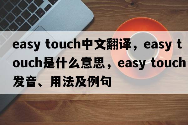 easy touch中文翻譯，easy touch是什么意思，easy touch發(fā)音、用法及例句