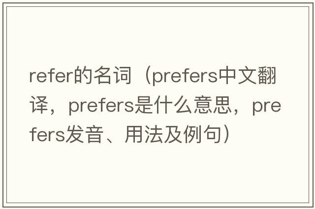 refer的名詞（prefers中文翻譯，prefers是什么意思，prefers發(fā)音、用法及例句）