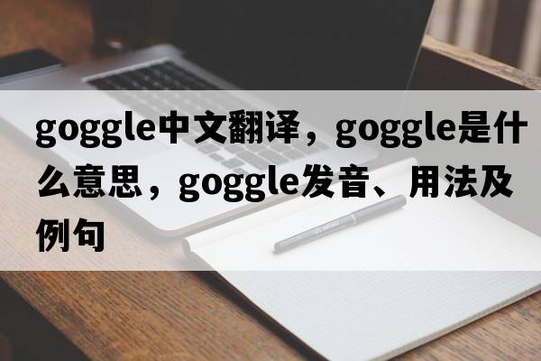 goggle中文翻譯，goggle是什么意思，goggle發(fā)音、用法及例句