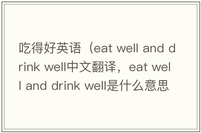 吃得好英語(yǔ)（eat well and drink well中文翻譯，eat well and drink well是什么意思，eat well and drink well發(fā)音、用法及例句）