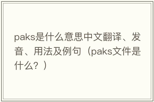 Paks是什么意思中文翻譯、發(fā)音、用法及例句（paks文件是什么？）