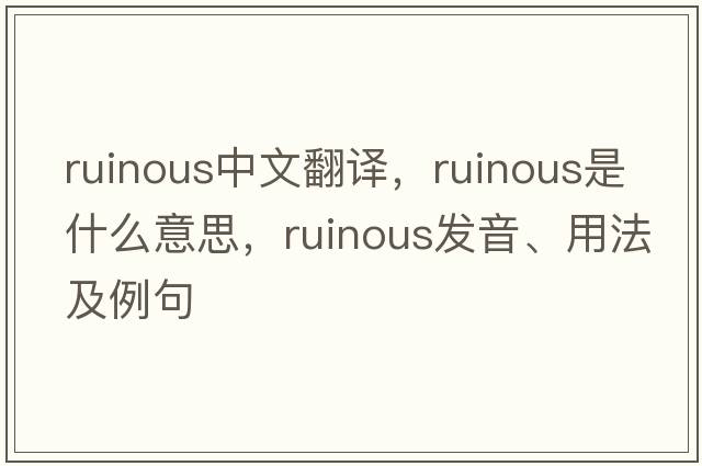ruinous中文翻譯，ruinous是什么意思，ruinous發(fā)音、用法及例句
