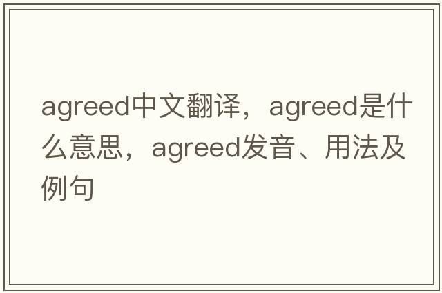 agreed中文翻譯，agreed是什么意思，agreed發(fā)音、用法及例句