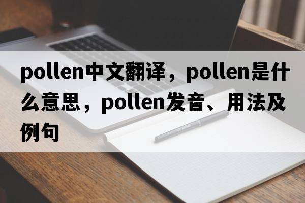 pollen中文翻譯，pollen是什么意思，pollen發(fā)音、用法及例句