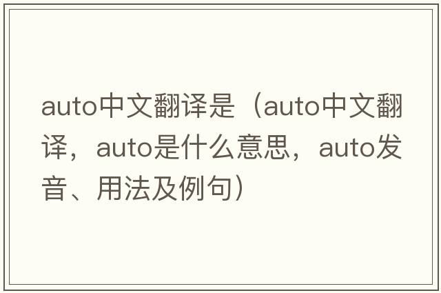 auto中文翻譯是（auto中文翻譯，auto是什么意思，auto發(fā)音、用法及例句）