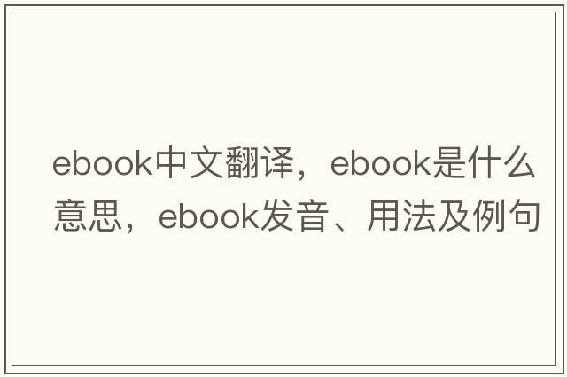ebook中文翻譯，ebook是什么意思，ebook發(fā)音、用法及例句